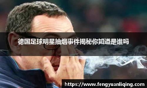 德国足球明星抽烟事件揭秘你知道是谁吗