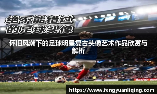 怀旧风潮下的足球明星复古头像艺术作品欣赏与解析
