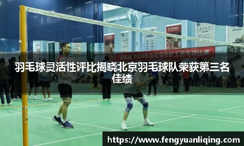 羽毛球灵活性评比揭晓北京羽毛球队荣获第三名佳绩