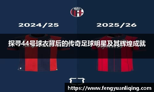 探寻44号球衣背后的传奇足球明星及其辉煌成就